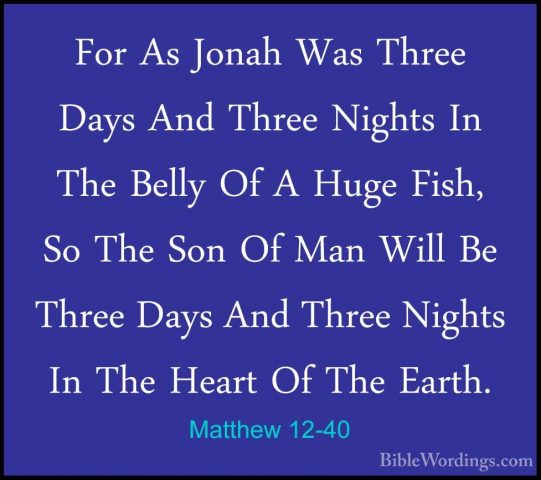 Matthew 12-40 - For As Jonah Was Three Days And Three Nights In TFor As Jonah Was Three Days And Three Nights In The Belly Of A Huge Fish, So The Son Of Man Will Be Three Days And Three Nights In The Heart Of The Earth. 