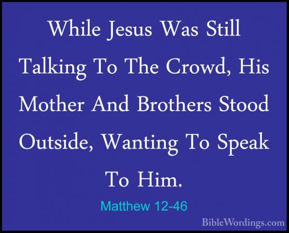 Matthew 12-46 - While Jesus Was Still Talking To The Crowd, His MWhile Jesus Was Still Talking To The Crowd, His Mother And Brothers Stood Outside, Wanting To Speak To Him. 