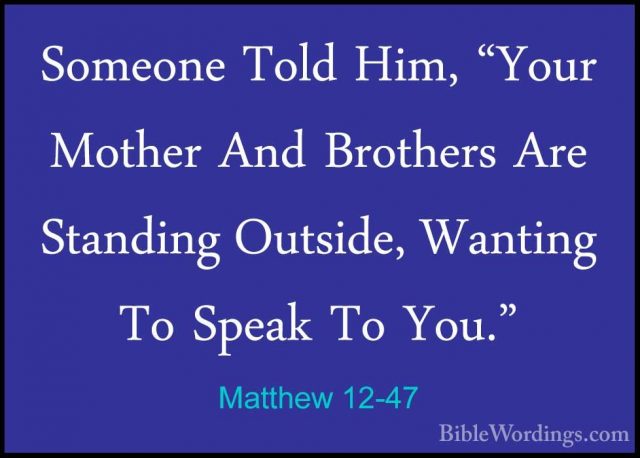 Matthew 12-47 - Someone Told Him, "Your Mother And Brothers Are SSomeone Told Him, "Your Mother And Brothers Are Standing Outside, Wanting To Speak To You." 