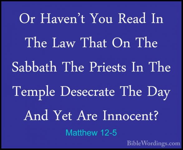 Matthew 12-5 - Or Haven't You Read In The Law That On The SabbathOr Haven't You Read In The Law That On The Sabbath The Priests In The Temple Desecrate The Day And Yet Are Innocent? 