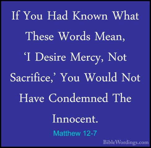 Matthew 12-7 - If You Had Known What These Words Mean, 'I DesireIf You Had Known What These Words Mean, 'I Desire Mercy, Not Sacrifice,' You Would Not Have Condemned The Innocent. 