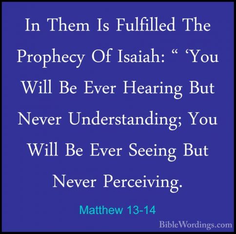 Matthew 13-14 - In Them Is Fulfilled The Prophecy Of Isaiah: " 'YIn Them Is Fulfilled The Prophecy Of Isaiah: " 'You Will Be Ever Hearing But Never Understanding; You Will Be Ever Seeing But Never Perceiving. 