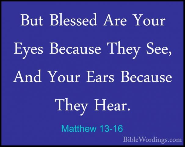 Matthew 13-16 - But Blessed Are Your Eyes Because They See, And YBut Blessed Are Your Eyes Because They See, And Your Ears Because They Hear. 