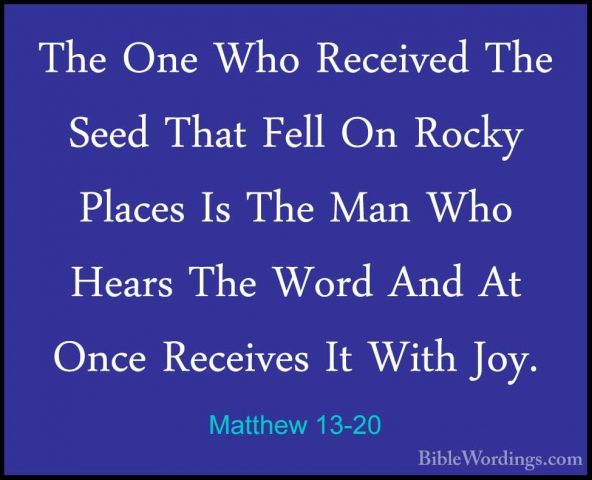 Matthew 13-20 - The One Who Received The Seed That Fell On RockyThe One Who Received The Seed That Fell On Rocky Places Is The Man Who Hears The Word And At Once Receives It With Joy. 