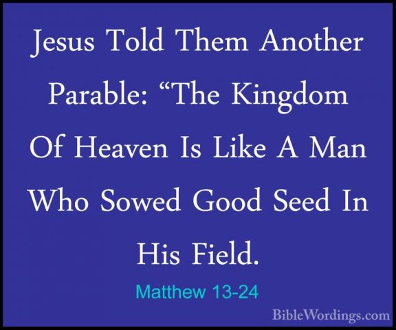 Matthew 13-24 - Jesus Told Them Another Parable: "The Kingdom OfJesus Told Them Another Parable: "The Kingdom Of Heaven Is Like A Man Who Sowed Good Seed In His Field. 