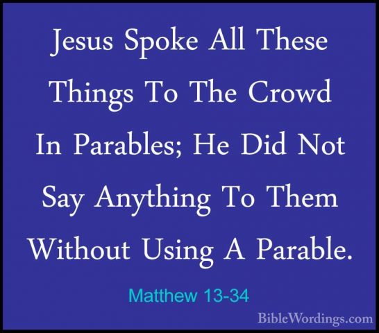 Matthew 13-34 - Jesus Spoke All These Things To The Crowd In ParaJesus Spoke All These Things To The Crowd In Parables; He Did Not Say Anything To Them Without Using A Parable. 
