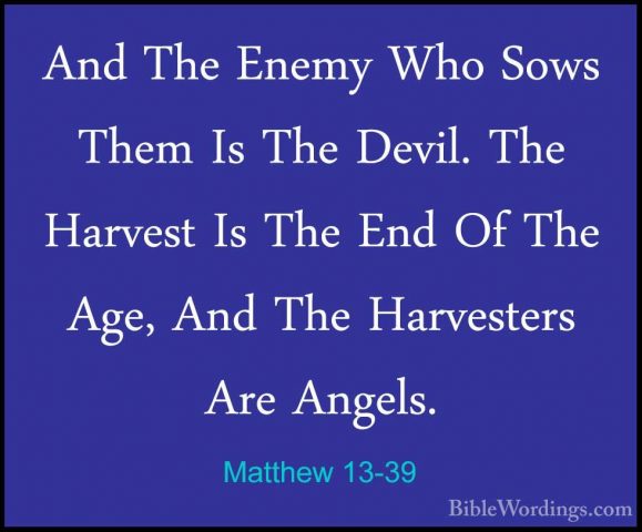 Matthew 13-39 - And The Enemy Who Sows Them Is The Devil. The HarAnd The Enemy Who Sows Them Is The Devil. The Harvest Is The End Of The Age, And The Harvesters Are Angels. 