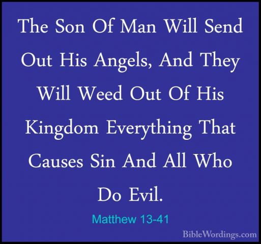 Matthew 13-41 - The Son Of Man Will Send Out His Angels, And TheyThe Son Of Man Will Send Out His Angels, And They Will Weed Out Of His Kingdom Everything That Causes Sin And All Who Do Evil. 