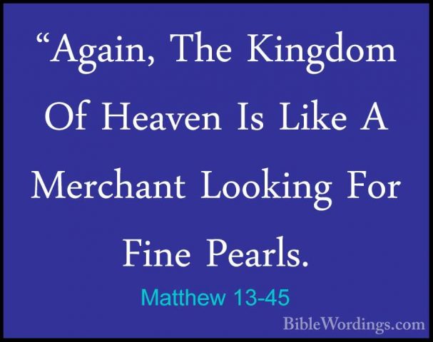 Matthew 13-45 - "Again, The Kingdom Of Heaven Is Like A Merchant"Again, The Kingdom Of Heaven Is Like A Merchant Looking For Fine Pearls. 