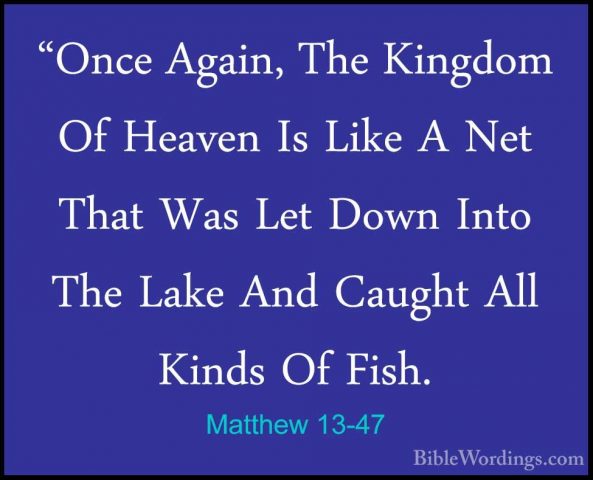 Matthew 13-47 - "Once Again, The Kingdom Of Heaven Is Like A Net"Once Again, The Kingdom Of Heaven Is Like A Net That Was Let Down Into The Lake And Caught All Kinds Of Fish. 