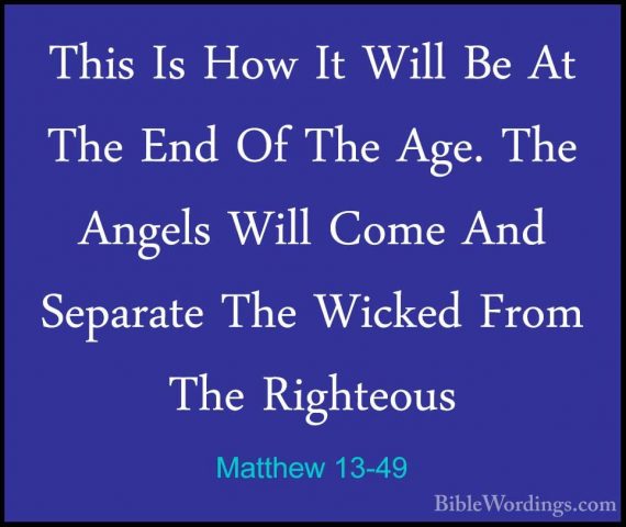 Matthew 13-49 - This Is How It Will Be At The End Of The Age. TheThis Is How It Will Be At The End Of The Age. The Angels Will Come And Separate The Wicked From The Righteous 