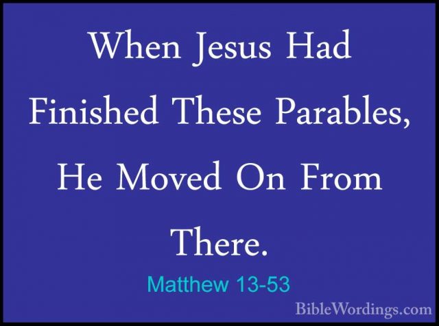 Matthew 13-53 - When Jesus Had Finished These Parables, He MovedWhen Jesus Had Finished These Parables, He Moved On From There. 