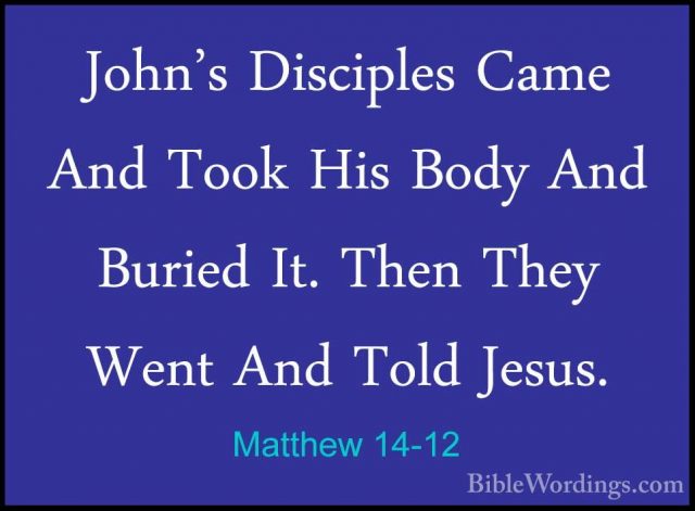 Matthew 14-12 - John's Disciples Came And Took His Body And BurieJohn's Disciples Came And Took His Body And Buried It. Then They Went And Told Jesus. 
