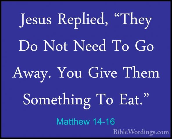 Matthew 14-16 - Jesus Replied, "They Do Not Need To Go Away. YouJesus Replied, "They Do Not Need To Go Away. You Give Them Something To Eat." 