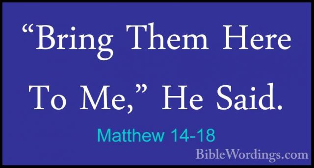 Matthew 14-18 - "Bring Them Here To Me," He Said."Bring Them Here To Me," He Said. 