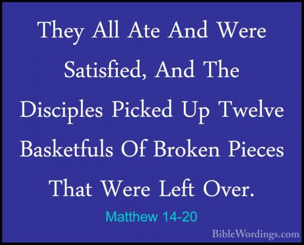 Matthew 14-20 - They All Ate And Were Satisfied, And The DiscipleThey All Ate And Were Satisfied, And The Disciples Picked Up Twelve Basketfuls Of Broken Pieces That Were Left Over. 