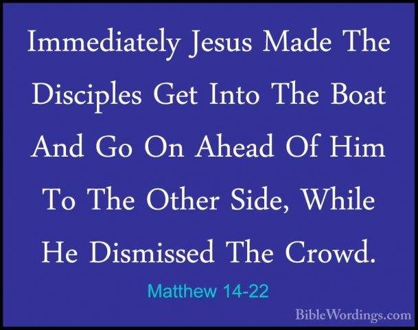Matthew 14-22 - Immediately Jesus Made The Disciples Get Into TheImmediately Jesus Made The Disciples Get Into The Boat And Go On Ahead Of Him To The Other Side, While He Dismissed The Crowd. 