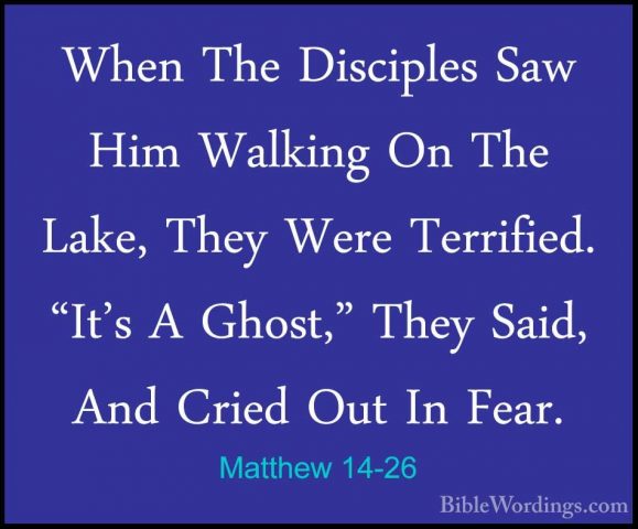 Matthew 14-26 - When The Disciples Saw Him Walking On The Lake, TWhen The Disciples Saw Him Walking On The Lake, They Were Terrified. "It's A Ghost," They Said, And Cried Out In Fear. 