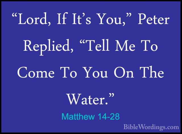 Matthew 14-28 - "Lord, If It's You," Peter Replied, "Tell Me To C"Lord, If It's You," Peter Replied, "Tell Me To Come To You On The Water." 