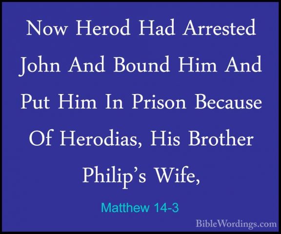 Matthew 14-3 - Now Herod Had Arrested John And Bound Him And PutNow Herod Had Arrested John And Bound Him And Put Him In Prison Because Of Herodias, His Brother Philip's Wife, 