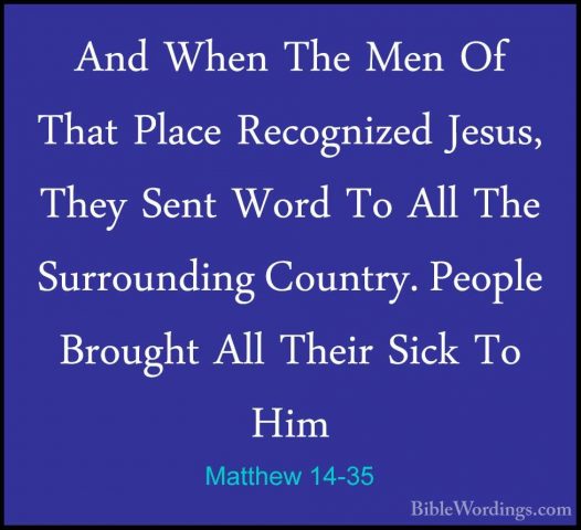 Matthew 14-35 - And When The Men Of That Place Recognized Jesus,And When The Men Of That Place Recognized Jesus, They Sent Word To All The Surrounding Country. People Brought All Their Sick To Him 