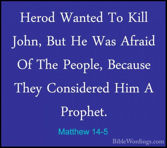 Matthew 14-5 - Herod Wanted To Kill John, But He Was Afraid Of ThHerod Wanted To Kill John, But He Was Afraid Of The People, Because They Considered Him A Prophet. 