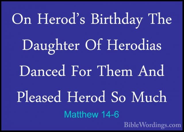 Matthew 14-6 - On Herod's Birthday The Daughter Of Herodias DanceOn Herod's Birthday The Daughter Of Herodias Danced For Them And Pleased Herod So Much 