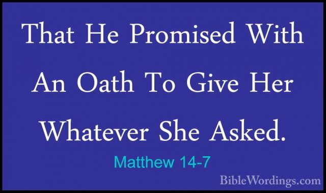 Matthew 14-7 - That He Promised With An Oath To Give Her WhateverThat He Promised With An Oath To Give Her Whatever She Asked. 