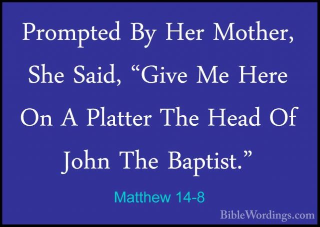 Matthew 14-8 - Prompted By Her Mother, She Said, "Give Me Here OnPrompted By Her Mother, She Said, "Give Me Here On A Platter The Head Of John The Baptist." 