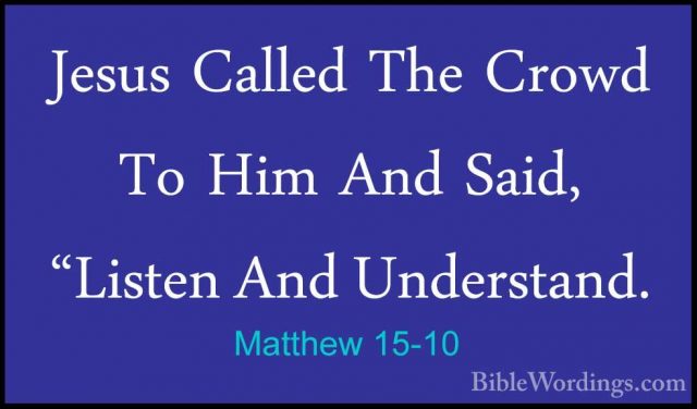 Matthew 15-10 - Jesus Called The Crowd To Him And Said, "Listen AJesus Called The Crowd To Him And Said, "Listen And Understand. 