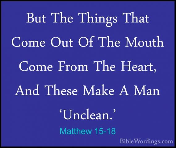 Matthew 15-18 - But The Things That Come Out Of The Mouth Come FrBut The Things That Come Out Of The Mouth Come From The Heart, And These Make A Man 'Unclean.' 