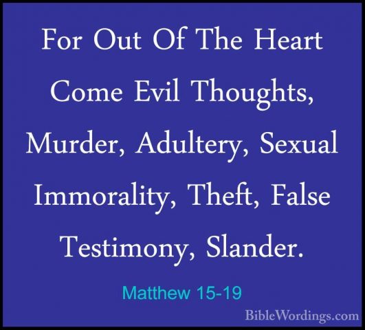 Matthew 15-19 - For Out Of The Heart Come Evil Thoughts, Murder,For Out Of The Heart Come Evil Thoughts, Murder, Adultery, Sexual Immorality, Theft, False Testimony, Slander. 