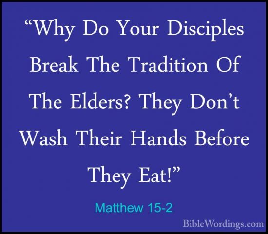 Matthew 15-2 - "Why Do Your Disciples Break The Tradition Of The"Why Do Your Disciples Break The Tradition Of The Elders? They Don't Wash Their Hands Before They Eat!" 