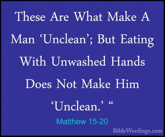 Matthew 15-20 - These Are What Make A Man 'Unclean'; But Eating WThese Are What Make A Man 'Unclean'; But Eating With Unwashed Hands Does Not Make Him 'Unclean.' " 
