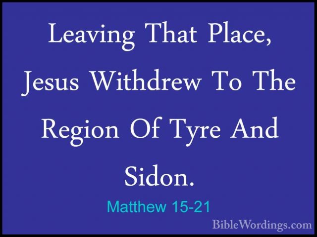 Matthew 15-21 - Leaving That Place, Jesus Withdrew To The RegionLeaving That Place, Jesus Withdrew To The Region Of Tyre And Sidon. 