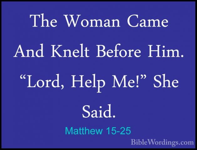 Matthew 15-25 - The Woman Came And Knelt Before Him. "Lord, HelpThe Woman Came And Knelt Before Him. "Lord, Help Me!" She Said. 