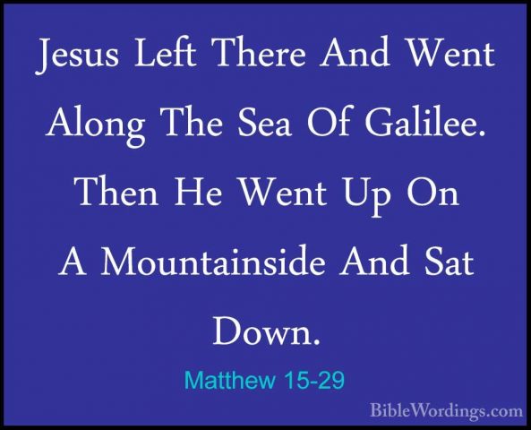 Matthew 15-29 - Jesus Left There And Went Along The Sea Of GalileJesus Left There And Went Along The Sea Of Galilee. Then He Went Up On A Mountainside And Sat Down. 