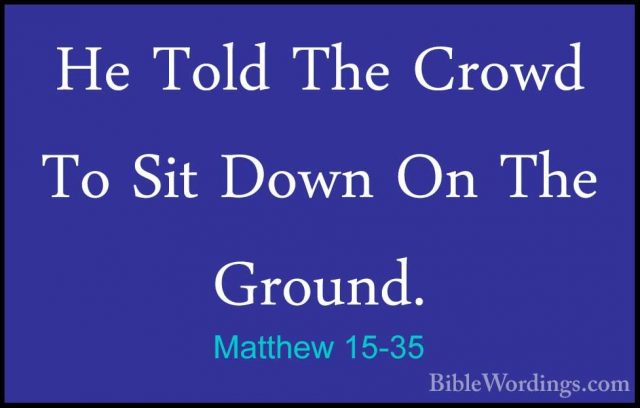 Matthew 15-35 - He Told The Crowd To Sit Down On The Ground.He Told The Crowd To Sit Down On The Ground. 