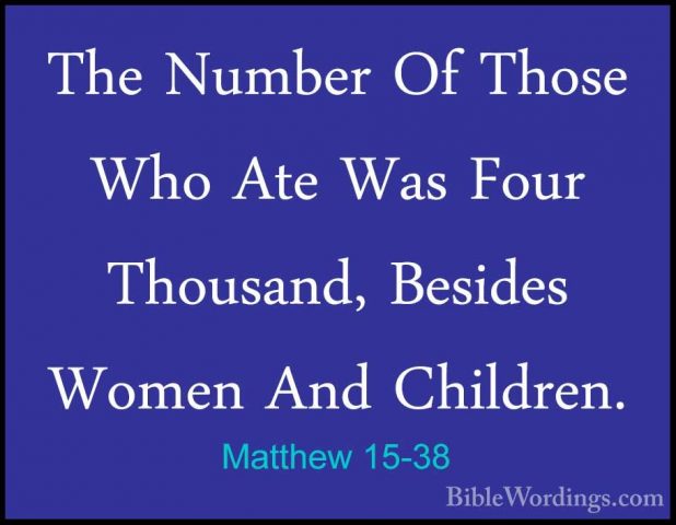 Matthew 15-38 - The Number Of Those Who Ate Was Four Thousand, BeThe Number Of Those Who Ate Was Four Thousand, Besides Women And Children. 