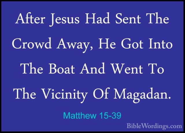 Matthew 15-39 - After Jesus Had Sent The Crowd Away, He Got IntoAfter Jesus Had Sent The Crowd Away, He Got Into The Boat And Went To The Vicinity Of Magadan.