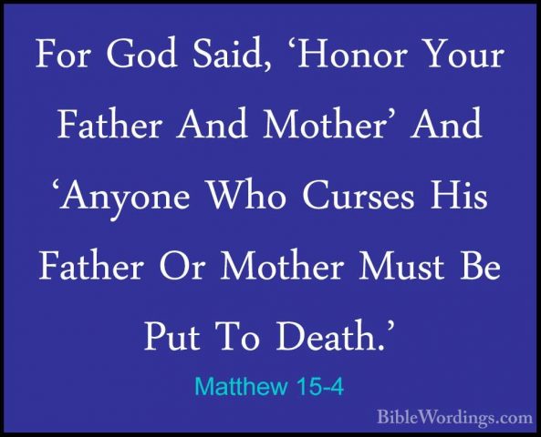 Matthew 15-4 - For God Said, 'Honor Your Father And Mother' And 'For God Said, 'Honor Your Father And Mother' And 'Anyone Who Curses His Father Or Mother Must Be Put To Death.' 