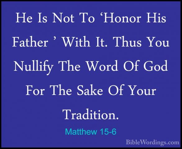Matthew 15-6 - He Is Not To 'Honor His Father ' With It. Thus YouHe Is Not To 'Honor His Father ' With It. Thus You Nullify The Word Of God For The Sake Of Your Tradition. 