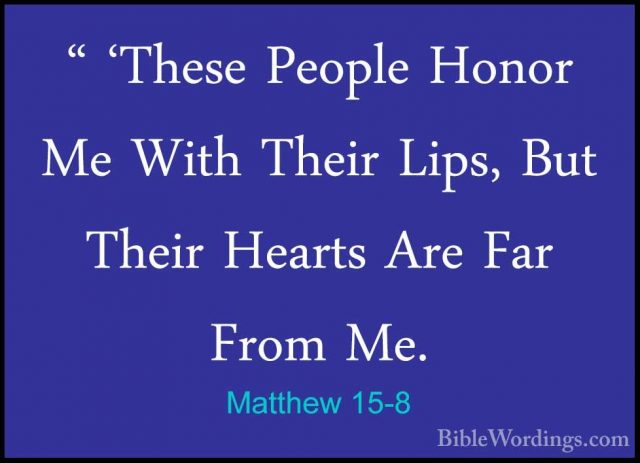 Matthew 15-8 - " 'These People Honor Me With Their Lips, But Thei" 'These People Honor Me With Their Lips, But Their Hearts Are Far From Me. 