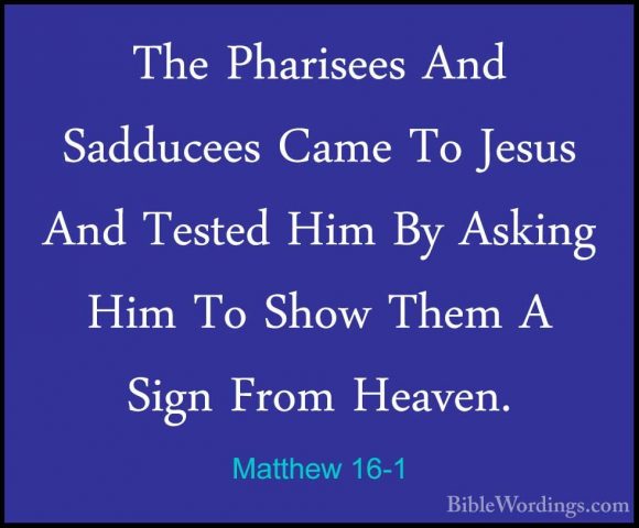 Matthew 16-1 - The Pharisees And Sadducees Came To Jesus And TestThe Pharisees And Sadducees Came To Jesus And Tested Him By Asking Him To Show Them A Sign From Heaven. 