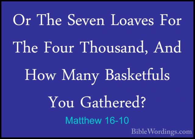 Matthew 16-10 - Or The Seven Loaves For The Four Thousand, And HoOr The Seven Loaves For The Four Thousand, And How Many Basketfuls You Gathered? 