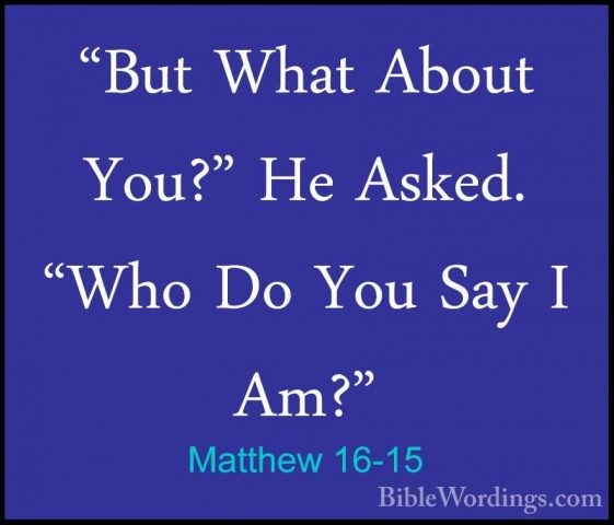 Matthew 16-15 - "But What About You?" He Asked. "Who Do You Say I"But What About You?" He Asked. "Who Do You Say I Am?" 