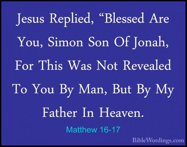 Matthew 16-17 - Jesus Replied, "Blessed Are You, Simon Son Of JonJesus Replied, "Blessed Are You, Simon Son Of Jonah, For This Was Not Revealed To You By Man, But By My Father In Heaven. 