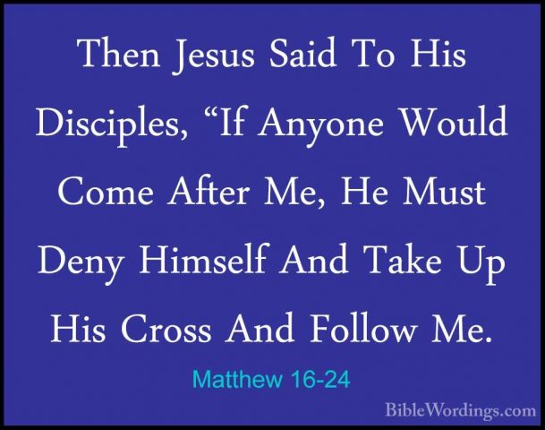 Matthew 16-24 - Then Jesus Said To His Disciples, "If Anyone WoulThen Jesus Said To His Disciples, "If Anyone Would Come After Me, He Must Deny Himself And Take Up His Cross And Follow Me. 