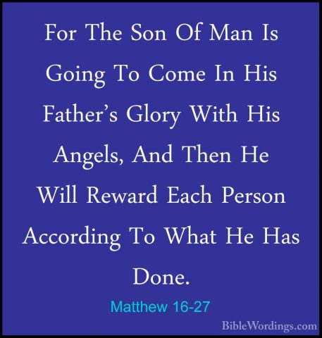 Matthew 16-27 - For The Son Of Man Is Going To Come In His FatherFor The Son Of Man Is Going To Come In His Father's Glory With His Angels, And Then He Will Reward Each Person According To What He Has Done. 