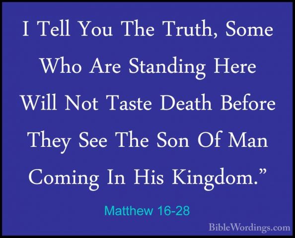 Matthew 16-28 - I Tell You The Truth, Some Who Are Standing HereI Tell You The Truth, Some Who Are Standing Here Will Not Taste Death Before They See The Son Of Man Coming In His Kingdom."